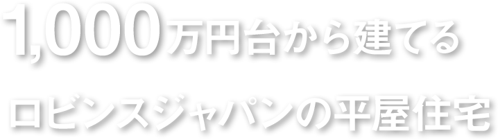 1,000万円台から建てるロビンスジャパンの平屋住宅
